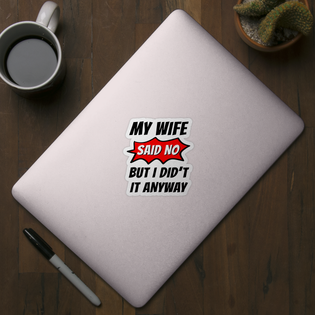 My wife said no, But I did't it any way, Funny husband, Funny family by Lekrock Shop